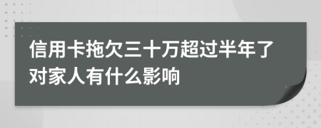 信用卡拖欠三十万超过半年了对家人有什么影响