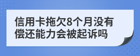 信用卡拖欠8个月没有偿还能力会被起诉吗