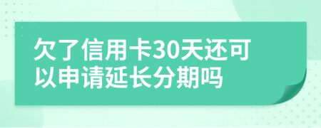 欠了信用卡30天还可以申请延长分期吗