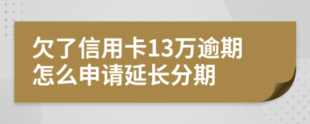 欠了信用卡13万逾期怎么申请延长分期