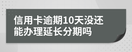 信用卡逾期10天没还能办理延长分期吗