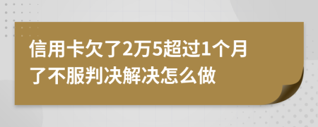 信用卡欠了2万5超过1个月了不服判决解决怎么做