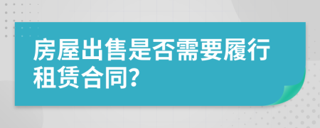 房屋出售是否需要履行租赁合同？