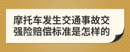 摩托车发生交通事故交强险赔偿标准是怎样的