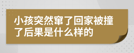 小孩突然窜了回家被撞了后果是什么样的
