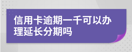 信用卡逾期一千可以办理延长分期吗