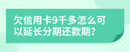 欠信用卡9千多怎么可以延长分期还款期？