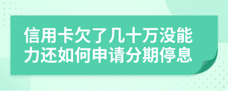 信用卡欠了几十万没能力还如何申请分期停息