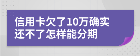 信用卡欠了10万确实还不了怎样能分期