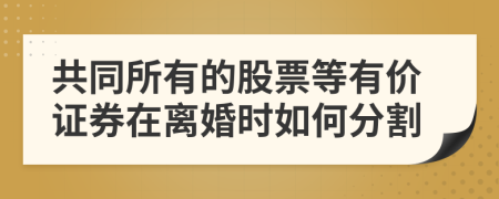 共同所有的股票等有价证券在离婚时如何分割