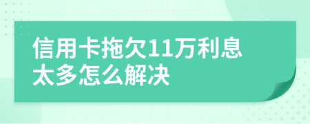 信用卡拖欠11万利息太多怎么解决