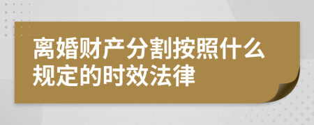 离婚财产分割按照什么规定的时效法律
