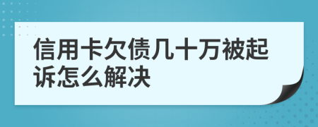 信用卡欠债几十万被起诉怎么解决