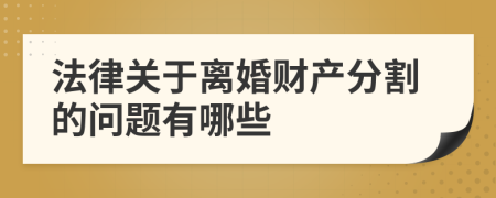 法律关于离婚财产分割的问题有哪些