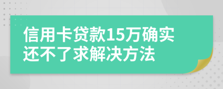 信用卡贷款15万确实还不了求解决方法