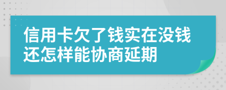 信用卡欠了钱实在没钱还怎样能协商延期