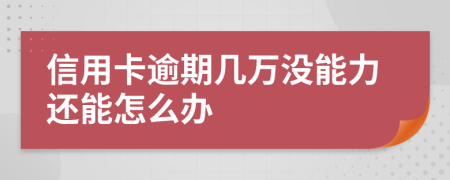 信用卡逾期几万没能力还能怎么办