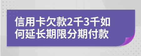 信用卡欠款2千3千如何延长期限分期付款
