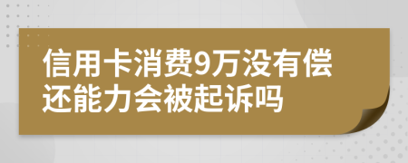 信用卡消费9万没有偿还能力会被起诉吗