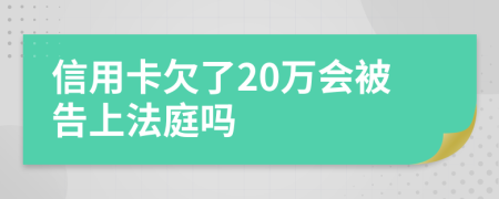 信用卡欠了20万会被告上法庭吗