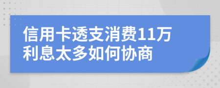 信用卡透支消费11万利息太多如何协商