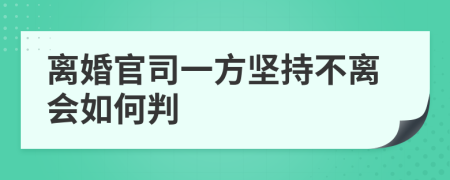 离婚官司一方坚持不离会如何判