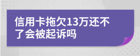 信用卡拖欠13万还不了会被起诉吗