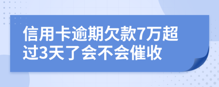 信用卡逾期欠款7万超过3天了会不会催收