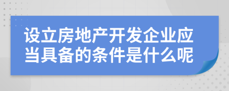 设立房地产开发企业应当具备的条件是什么呢