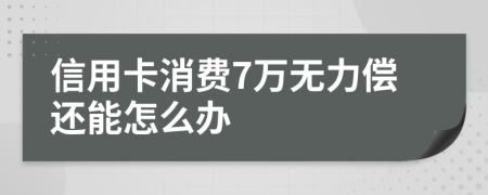 信用卡消费7万无力偿还能怎么办
