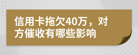 信用卡拖欠40万，对方催收有哪些影响