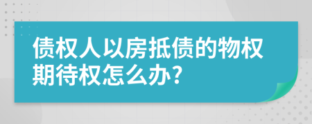 债权人以房抵债的物权期待权怎么办?