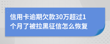 信用卡逾期欠款30万超过1个月了被拉黑征信怎么恢复