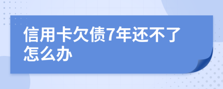 信用卡欠债7年还不了怎么办