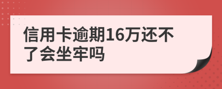 信用卡逾期16万还不了会坐牢吗