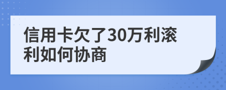 信用卡欠了30万利滚利如何协商
