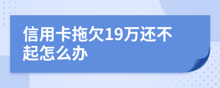 信用卡拖欠19万还不起怎么办