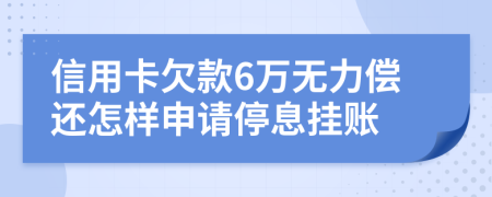 信用卡欠款6万无力偿还怎样申请停息挂账