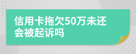 信用卡拖欠50万未还会被起诉吗