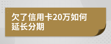 欠了信用卡20万如何延长分期