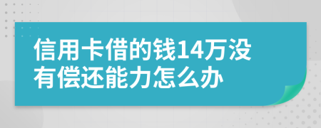 信用卡借的钱14万没有偿还能力怎么办