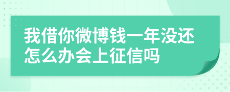 我借你微博钱一年没还怎么办会上征信吗