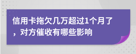 信用卡拖欠几万超过1个月了，对方催收有哪些影响