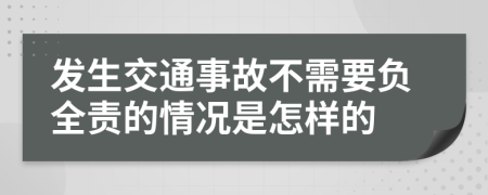 发生交通事故不需要负全责的情况是怎样的