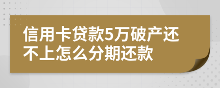 信用卡贷款5万破产还不上怎么分期还款