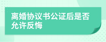 离婚协议书公证后是否允许反悔