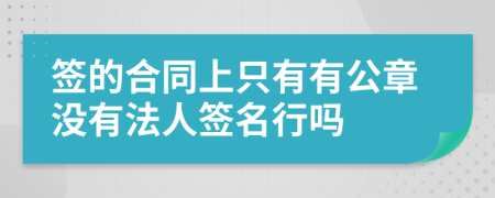 签的合同上只有有公章没有法人签名行吗