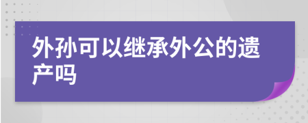 外孙可以继承外公的遗产吗