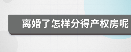 离婚了怎样分得产权房呢