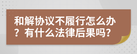 和解协议不履行怎么办？有什么法律后果吗？